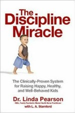 The discipline miracle : the clinically proven system for raising happy, healthy, and well-behaved kids / Linda Pearson.