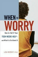 When to worry : how to tell if your teen needs help--and what to do about it / Lisa Boesky.