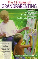 The 12 rules of grandparenting : a new look at traditional roles and how to break them / by Susan M. Kettmann.