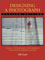 Designing a photograph : visual techniques for making your photographs work / by Bill Smith.