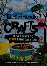 Earth-friendly crafts : clever ways to reuse everyday items / by Kathy Ross ; illustrated by Céline Malépart.