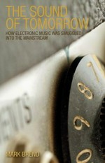 The sound of tomorrow : how electronic music was smuggled into the mainstream / Mark Brend.