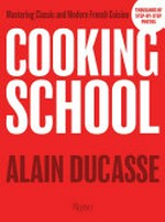 Cooking school : mastering classic and modern French cuisine / Alain Ducasse.