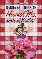 Humor me, I'm your mother / Barbara Johnson.