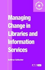 Managing change in libraries and information services / Cathryn Gallacher.
