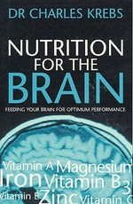 Nutrition for the brain : feeding your brain for optimum performance / Charles Krebs.