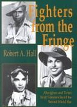 Fighters from the fringe : Aborigines and Torres Strait Islanders recall the second world war / Robert A. Hall
