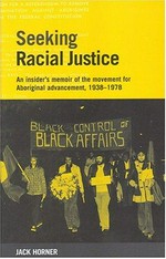Seeking racial justice : an insider's memoir of the movement for Aboriginal advancement, 1938-1978 / Jack Horner.