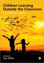 Children learning outside the classroom : from birth to eleven / edited by Sue Waite.