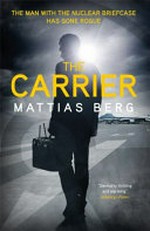 The carrier / Mattias Berg ; translated from the Swedish by George Goulding.