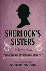 Sherlock's sisters : stories from the golden age of the female detective / edited and introduced by Nick Rennison.