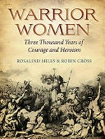 Warrior women : 3000 years of courage and heroism / Robin Cross & Rosalind Miles.