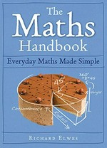 The maths handbook : everyday maths made simple / Richard Elwes.