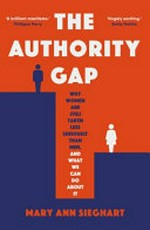 The authority gap : why women are still taken less seriously than men, and what we can do about it / Mary Ann Sieghart.
