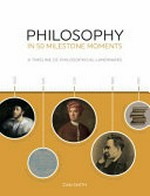 Philosophy in 50 milestone moments : a timeline of philosophical landmarks / Dan Smith.
