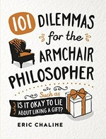101 dilemmas for the armchair philosopher : such as it is okay to lie about liking a gift? / Eric Chaline