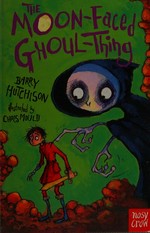 The moon-faced ghoul-thing / Barry Hutchison ; illustrated by Chris Mould.