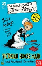 The secret diary of Jane Pinny : Victorian house maid (and accidental detective) / Philip Ardagh ; illustrated by Jamie Littler.