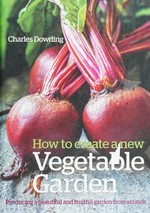 How to create a new vegetable garden producing a beautiful and fruitful garden from scratch / Charles Dowding.