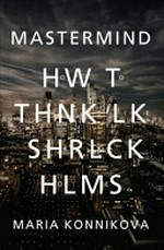 Mastermind : how to think like Sherlock Holmes / by Maria Konnikova.