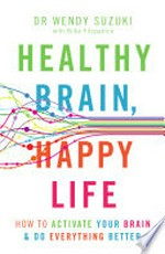 Healthy brain, happy life : how to activate your brain & do everything better / Dr Wendy Suzuki with Billie Fitzpatrick.