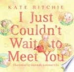 I just couldn't wait to meet you / Kate Ritchie ; [illustrated by] Hannah Sommerville.