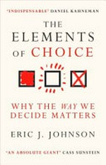 The elements of choice : why the way we decide matters / Eric J. Johnson.