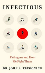 Infectious : pathogens and how we fight them / Dr. John S. Tregoning.