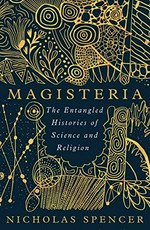 Magisteria : the entangled histories of science and religion / Nicholas Spencer.