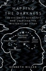 Mapping the darkness : the visionary scientists who unlocked the mysteries of sleep / Kenneth Miller.