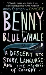 Benny the blue whale : a descent into story, language and the madness of ChatGPT / Andy Stanton vs ChatGPT.