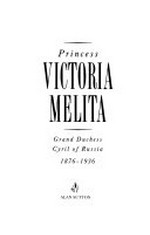 Princess Victoria Melita : Grand Duchess Cyril of Russia, 1876-1936 / John van der Kiste.