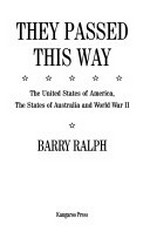 They passed this way : the United States of America, the states of Australia and World War II / Barry Ralph.