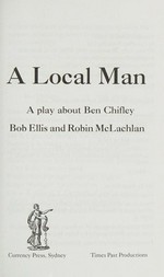 A local man : a play about Ben Chifley / Bob Ellis and Robin McLachlan.