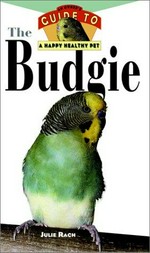 The budgie : an owner's guide to a happy, healthy pet / [Julie Rach].