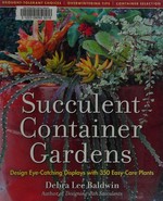 Succulent container gardens : design eye-catching displays with 350 easy-care plants / Debra Lee Baldwin.
