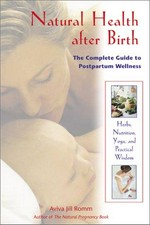 Natural health after birth : the complete guide to postpartum wellness / Aviva Jill Romm.