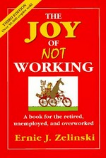 The joy of not working : a book for the retired, unemployed, and overworked / Ernie J. Zelinski.
