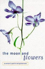 The moon and flowers : a woman's path to enlightenment / edited by Kalyanavaca.