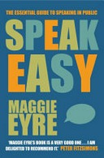 Speak easy : the essential guide to public speaking / by Maggie Eyre.