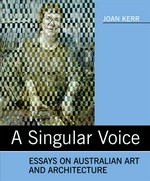 A singular voice : essays on Australian art and architecture / by Joan Kerr ; edited by Candice Bruce, Dinah Dysart and Jo Holder.