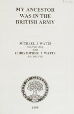 My ancestor was in the British Army : how can I find out more about him? / by Michael J. Watts and Christopher T. Watts.