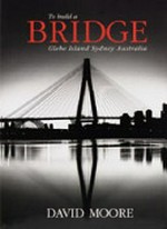 To build a bridge : Glebe Island, Sydney, Australia / David Moore ; text: Murray Waldron, Robert Renew.
