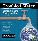 Troubled water : saints, sinners, truth and lies about the global water crisis / Anita Roddick with editor Brooke Shelby Biggs., with essays from Robert F. Kennedy Jr. ... [et al.] .