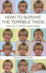 How to survive the terrible twos : diary of a mother under siege / Caroline Dunford ; editors Richard Craze, Roni Jay.