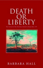 Death or liberty : the convicts of the Britannia : Ireland to Botany Bay 1797 / Barbara Hall.