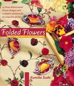 Folded flowers : fabric origami with a twist of silk ribbon / Kumiko Sudo.