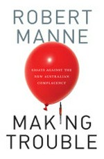 Making trouble : essays against the new Australian complacency / Robert Manne.