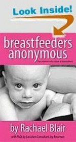Breastfeeders anonymous : for women who want to breastfeed / by Rachael Blair with FAQs by lactation consultant Joy Anderson.
