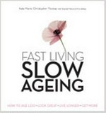 Fast living, slow ageing : how to age less, look great, live longer, get more / Kate Marie, Christopher Thomas ; edited by Kris Abbey, Ananda Mahony.